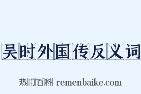吴时外国传反义词是什么意思的图片